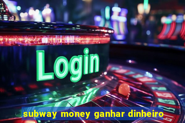 subway money ganhar dinheiro